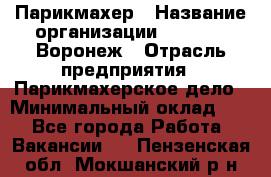 Парикмахер › Название организации ­ Boy Cut Воронеж › Отрасль предприятия ­ Парикмахерское дело › Минимальный оклад ­ 1 - Все города Работа » Вакансии   . Пензенская обл.,Мокшанский р-н